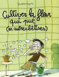 Cultiver la fleur qui pue (et autres bêtises)