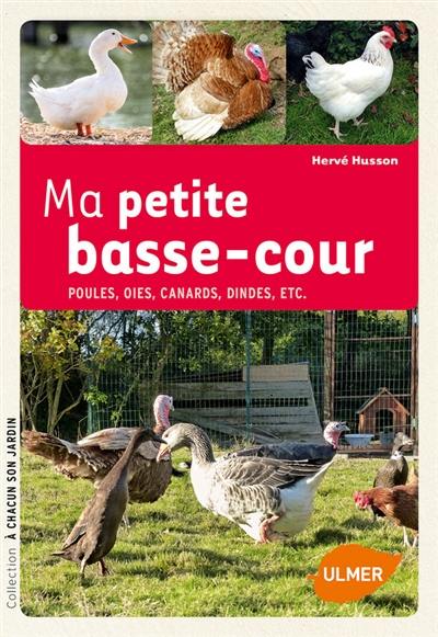 Ma petite basse-cour : poules, oies, canards, dindes, etc.