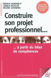 Construire son projet professionnel... : à partir du bilan de compétences