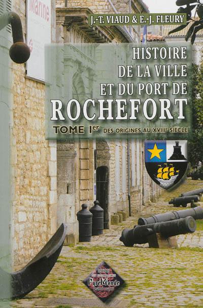 Histoire de la ville et du port de Rochefort. Vol. 1. Des origines au XVIIIe siècle