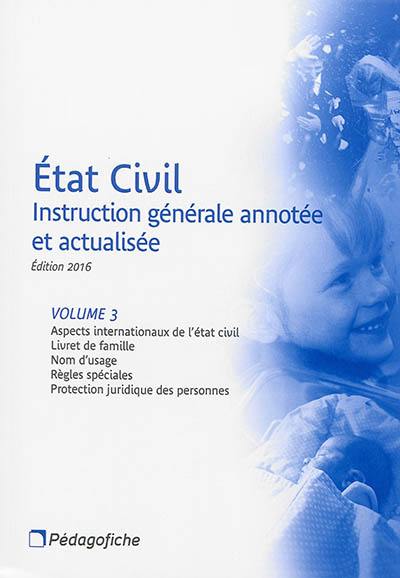 Etat civil : instruction générale annotée et actualisée. Vol. 3. Aspects internationaux de l'état civil, livret de famille, nom d'usage, règles spéciales, protection juridique des personnes