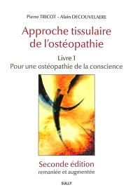 Approche tissulaire de l'ostéopathie. Vol. 1. Pour une ostéopathie de la conscience