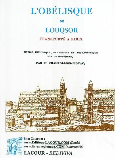 L'obélisque de Louqsor transporté à Paris : notice historique, descriptive et archaelogique sur ce monument : avec la figure de l'obélisque et l'interprétation de ses inscriptions hiéroglyphiques, d'après les dessins et les notes manuscrites de Champollion le jeune