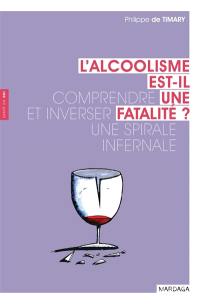 L'alcoolisme est-il une fatalité ? : comprendre et inverser une spirale infernale