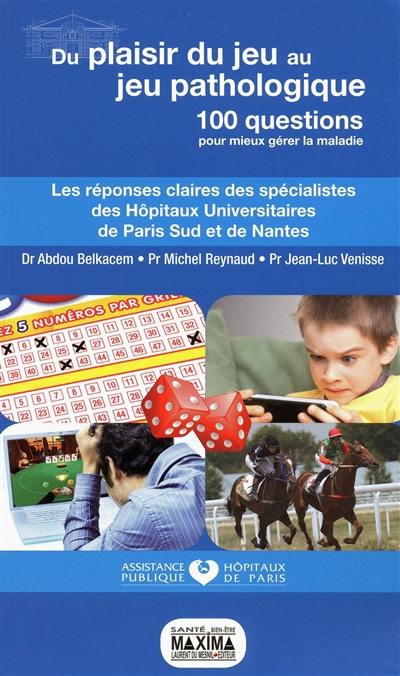 Du plaisir du jeu au jeu pathologique : 100 questions pour mieux gérer la maladie : les réponses claires des spécialistes des hôpitaux universitaires de Paris Sud et de Nantes