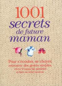 1.001 secrets de future maman : pour s'écouter, se choyer, retrouver des gestes simples, vivre 9 mois de sérénité et faire un bébé heureux