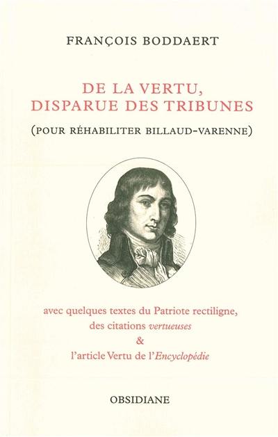 De la vertu, disparue des tribunes : pour réhabiliter Billaud-Varenne : avec quelques textes du Patriote rectiligne, des citations vertueuses & l'article Vertu de l'Encyclopédie