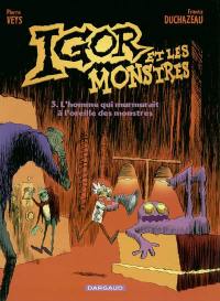 Igor et les monstres. Vol. 3. L'homme qui murmurait à l'oreille des monstres