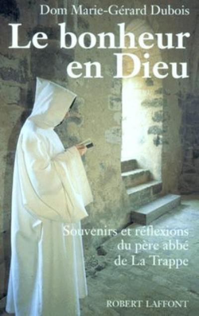 Le bonheur en Dieu : souvenirs et réflexions du père abbé de La Trappe