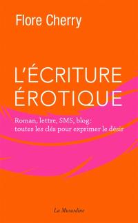 L'écriture érotique : roman, lettre, SMS, blog : toutes les clés pour exprimer le désir