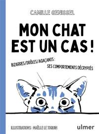 Mon chat est un cas ! : bizarres, drôles, agaçants : ses comportements décryptés