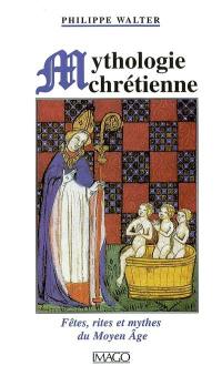 La mythologie chrétienne : fêtes, rites et mythes du Moyen Age