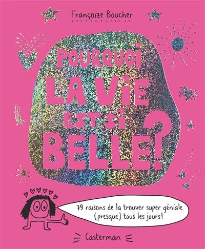 Pourquoi la vie est si belle ? : 79 raisons de la trouver super géniale (presque) tous les jours !