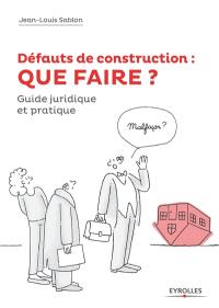 Défauts de construction : que faire ? : comment les prévenir et comment en guérir en 10 leçons, réglementation, conseils, exemples, guide juridique et pratique