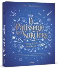 La pâtisserie des sorciers et autres desserts fantastiques : 90 recettes envoûtantes inspirées par les alchimistes, les monstres et les héros de toutes nos séries et sagas préférées