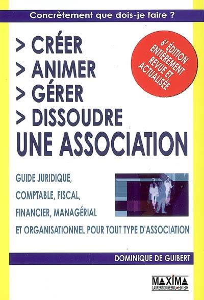 Créer, animer, gérer, dissoudre une association : guide juridique, comptable, fiscal, financier, managérial et organisationnel pour tout type d'association