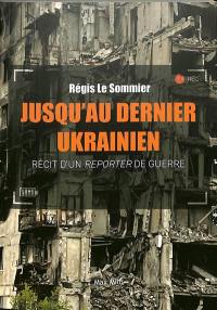 Jusqu'au dernier Ukrainien : récit d'un reporter de guerre