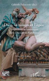 Dieu, la raison et l'épée : perspectives oecuméniques sur le Discours de Ratisbonne