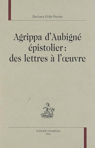 Agrippa d'Aubigné épistolier : des lettres à l'oeuvre