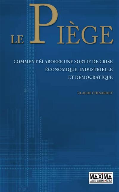 Le piège : comment élaborer une sortie de crise économique, industrielle et démocratique