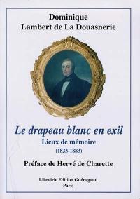 Le drapeau blanc en exil : lieux de mémoire, 1833-1883 : d'après de nombreux documents et témoignages inédits