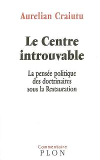 Le centre introuvable : la pensée politique des doctrinaires sous la Restauration