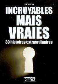 Incroyables, mais vraies : 30 histoires extraordinaires