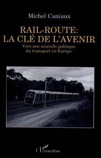 Rail-route, la clé de l'avenir : vers une nouvelle politique du transport en Europe