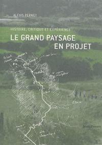 Le grand paysage en projet : histoire, critique et expérience