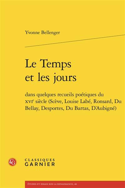 Le temps et les jours dans quelques recueils poétiques du XVIe siècle (Scève, Louise Labé, Ronsard, Du Bellay, Desportes, Du Bartas, D'Aubigné)