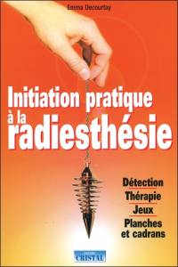 Initiation pratique à la radiesthésie : détection, thérapie, jeux, planches et cadrans