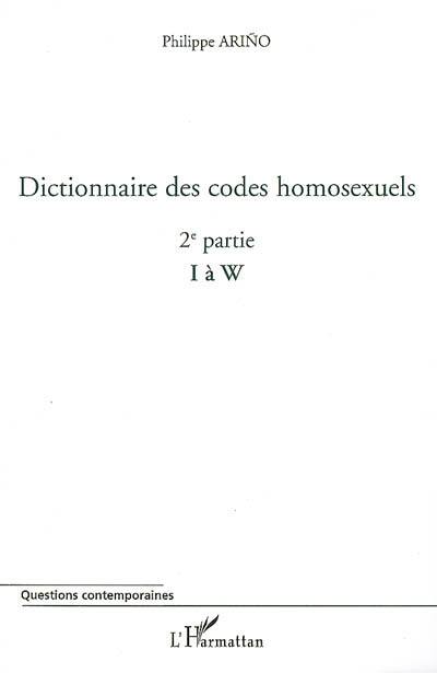 Dictionnaire des codes homosexuels : guide de lecture des essais Homosexualité intime et Homosexualité sociale. Vol. 2. 2e partie (I à W)