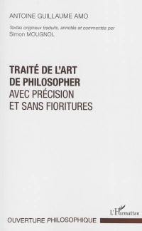 Traité de l'art de philosopher avec précision et sans fioritures : somme de cours donnés à l'université augmentée d'un discours succinct et approfondi portant sur la critique, l'interprétation, la méthode, l'art de la discussion.... De humanae mentis apatheia. De l'insensibilité de l'âme humaine