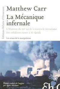 La mécanique infernale : l'histoire du XXe siècle à travers le terrorisme : des nihilistes russes à Al-Qaida : les armes de la manipulation