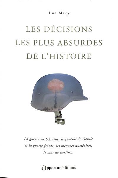 Les décisions les plus absurdes de l'histoire : la guerre en Ukraine, le général de Gaulle et la guerre froide, les menaces nucléaires, le mur de Berlin...