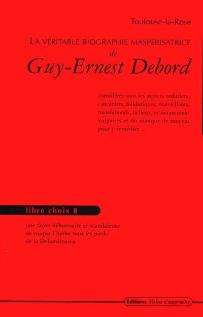 La véritable biographie maspérisatrice de Guy-Ernest Debord : considérée sous ses aspects orduriers, cancaniers, folkloriques, malveillants, nauséabonds, fielleux, et notamment vulgaires et du manque de moyens pour y remédier...