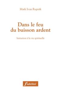 Dans le feu du buisson ardent : initiation à la vie spirituelle