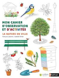 Mon cahier d'observation et d'activités. La nature en ville : découvre-la et fais ta part pour l'enrichir !