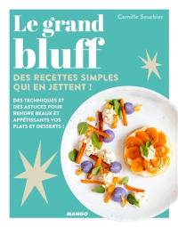 Le grand bluff : des recettes simples qui en jettent ! : des techniques et des astuces pour rendre beaux et appétissants vos plats et desserts !