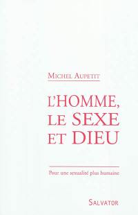 L'homme, le sexe et Dieu : pour une sexualité plus humaine