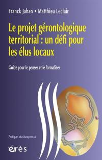 Le projet gérontologique territorial : un défi pour les élus locaux : guide pour le penser et le formaliser