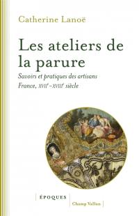 Les ateliers de la parure : savoirs et pratiques des artisans en France : XVIIe-XVIIIe siècles