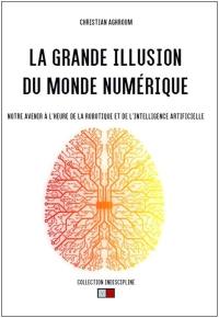 La grande illusion du monde numérique : notre avenir à l'heure de la robotique et de l'intelligence artificielle