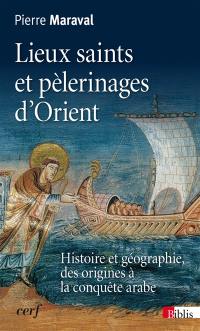 Lieux saints et pèlerinages d'Orient : histoire et géographie, des origines à la conquête arabe