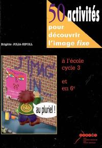 50 activités pour découvrir l'image fixe à l'école cycle 3 et en 6e