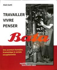 Travailler, vivre, penser Bata : une aventure humaine, économique & sociale exceptionnelle