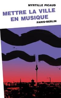 Mettre la ville en musique : Paris-Berlin