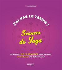 J'ai pas le temps ! : séances de yoga : 50 séances de 15 minutes sans matériel, 4 niveaux de difficulté