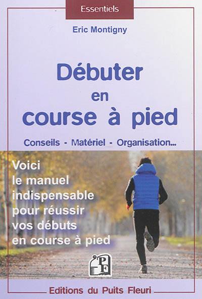 Débuter en course à pied : conseils, matériel, organisation... : voici le manuel indispensable pour réussir vos débuts en course à pied Débuter en course à pied : conseils, matériel, organisation... : voici le manuel indispensable pour réussir vos débuts en course à pied