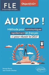 Au top !, FLE français langue étrangère, objectif A2+ : méthode pour communiquer rapidement en français et pour réussir le DELF